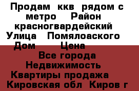 Продам 3ккв  рядом с метро  › Район ­ красногвардейский › Улица ­ Помялоаского › Дом ­ 5 › Цена ­ 4 500 - Все города Недвижимость » Квартиры продажа   . Кировская обл.,Киров г.